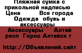 Пляжная сумка с прикольной надписью › Цена ­ 200 - Все города Одежда, обувь и аксессуары » Аксессуары   . Алтай респ.,Горно-Алтайск г.